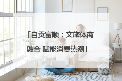 自贡富顺：文旅体商融合 赋能消费热潮