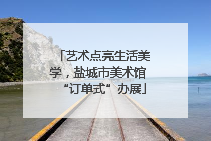 艺术点亮生活美学，盐城市美术馆“订单式”办展