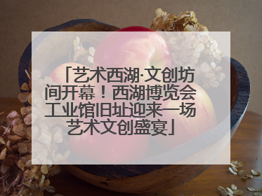 艺术西湖·文创坊间开幕！西湖博览会工业馆旧址迎来一场艺术文创盛宴
