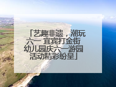 艺趣非遗，潮玩六一 宜宾打金街幼儿园庆六一游园活动精彩纷呈