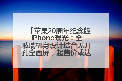苹果20周年纪念版iPhone曝光：全玻璃机身设计结合无开孔全面屏，起售价或达1.45万人民币
