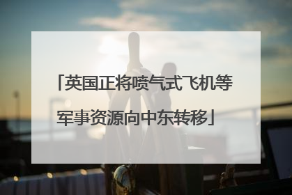 英国正将喷气式飞机等军事资源向中东转移