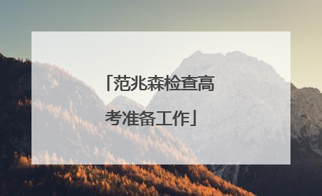 范兆森检查高考准备工作