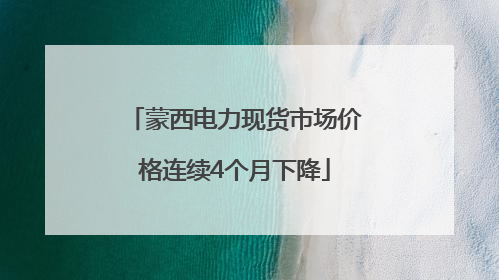 蒙西电力现货市场价格连续4个月下降