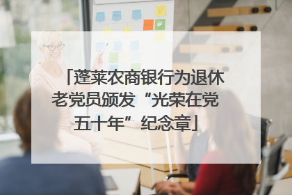蓬莱农商银行为退休老党员颁发“光荣在党五十年”纪念章