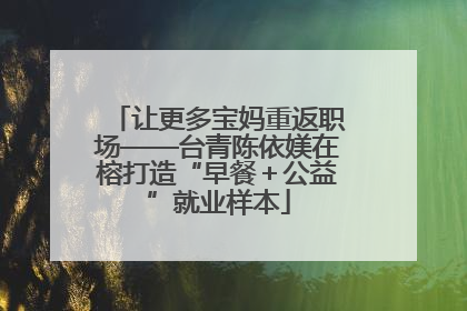 让更多宝妈重返职场——台青陈依媄在榕打造“早餐＋公益”就业样本