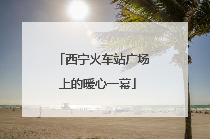 西宁火车站广场上的暖心一幕