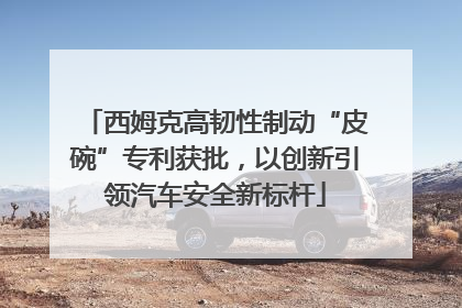 西姆克高韧性制动“皮碗”专利获批，以创新引领汽车安全新标杆