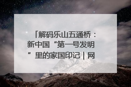 解码乐山五通桥：新中国“第一号发明”里的家国印记｜网络名人四川行