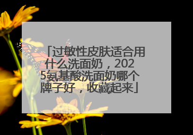 过敏性皮肤适合用什么洗面奶，2025氨基酸洗面奶哪个牌子好，收藏起来