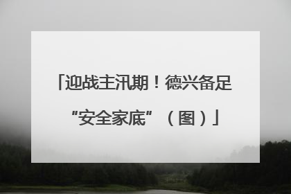 迎战主汛期！德兴备足“安全家底”（图）