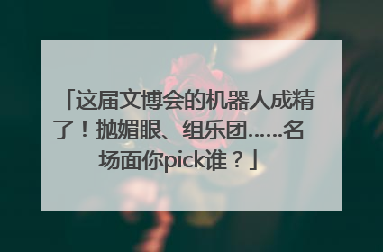 这届文博会的机器人成精了！抛媚眼、组乐团……名场面你pick谁？