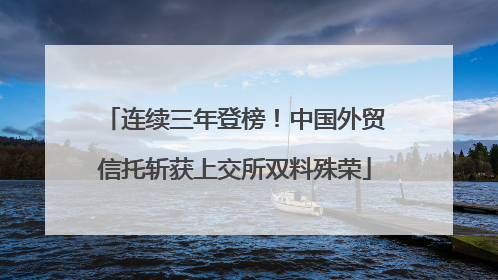 连续三年登榜！中国外贸信托斩获上交所双料殊荣