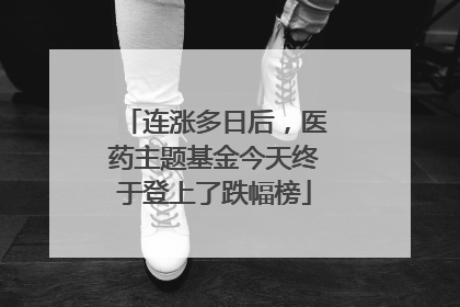 连涨多日后，医药主题基金今天终于登上了跌幅榜
