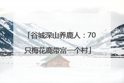 谷城深山养鹿人：70只梅花鹿带富一个村