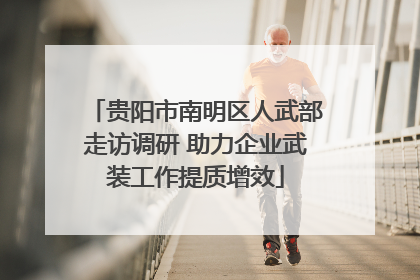 贵阳市南明区人武部走访调研 助力企业武装工作提质增效