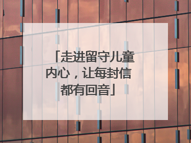 走进留守儿童内心，让每封信都有回音