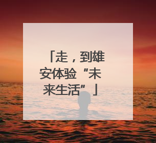 走，到雄安体验“未来生活”
