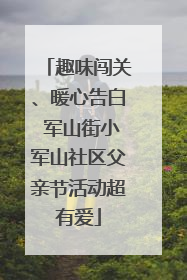 趣味闯关、暖心告白 军山街小军山社区父亲节活动超有爱