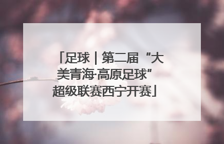 足球｜第二届“大美青海·高原足球”超级联赛西宁开赛