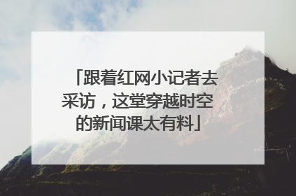 跟着红网小记者去采访，这堂穿越时空的新闻课太有料