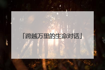 跨越万里的生命对话