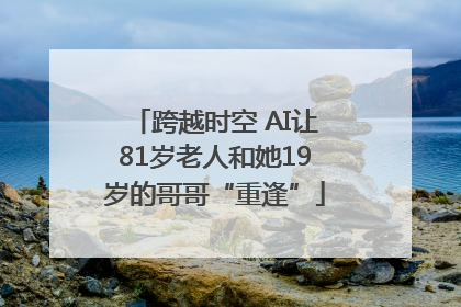 跨越时空 AI让81岁老人和她19岁的哥哥“重逢”