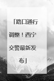 路口通行调整！西宁交警最新发布