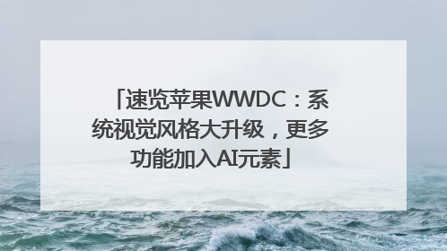 速览苹果WWDC：系统视觉风格大升级，更多功能加入AI元素