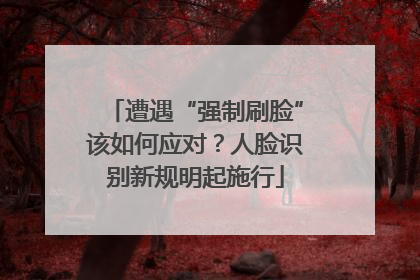 遭遇“强制刷脸”该如何应对？人脸识别新规明起施行