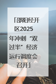 邵阳经开区2025年冲刺“双过半”经济运行调度会召开