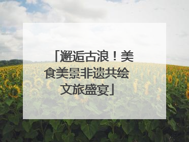 邂逅古浪！美食美景非遗共绘文旅盛宴