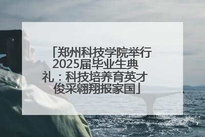 郑州科技学院举行2025届毕业生典礼：科技培养育英才 俊采翱翔报家国
