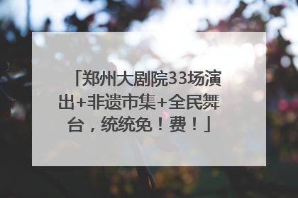 郑州大剧院33场演出+非遗市集+全民舞台，统统免！费！