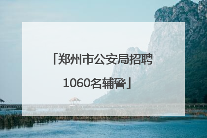郑州市公安局招聘1060名辅警