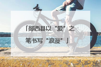郧西县以“爱”之笔书写“浪漫”