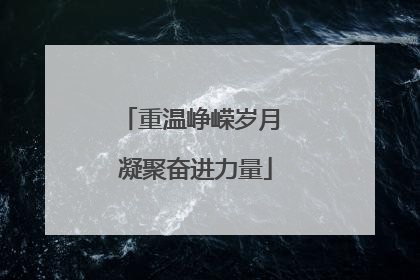 重温峥嵘岁月 凝聚奋进力量