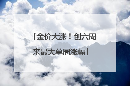金价大涨！创六周来最大单周涨幅