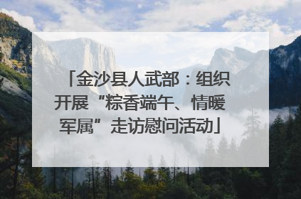 金沙县人武部：组织开展“粽香端午、情暖军属”走访慰问活动