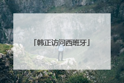 韩正访问西班牙