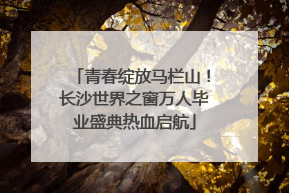 青春绽放马栏山！长沙世界之窗万人毕业盛典热血启航