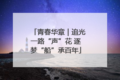 青春华章｜追光一路“声”花 逐梦“船”承百年