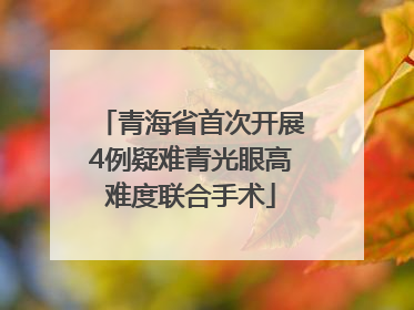 青海省首次开展4例疑难青光眼高难度联合手术