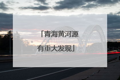青海黄河源有重大发现