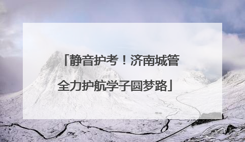 静音护考！济南城管全力护航学子圆梦路