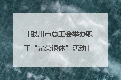 银川市总工会举办职工“光荣退休”活动