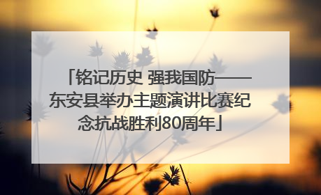 铭记历史 强我国防——东安县举办主题演讲比赛纪念抗战胜利80周年