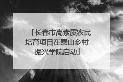 长春市高素质农民培育项目在泰山乡村振兴学院启动