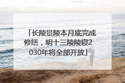 长陵景陵本月底完成修缮，明十三陵陵寝2030年将全部开放