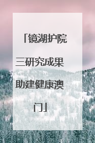镜湖护院三研究成果助建健康澳门